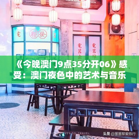 《今晚澳門9點35分開06》感受：澳門夜色中的藝術與音樂盛典