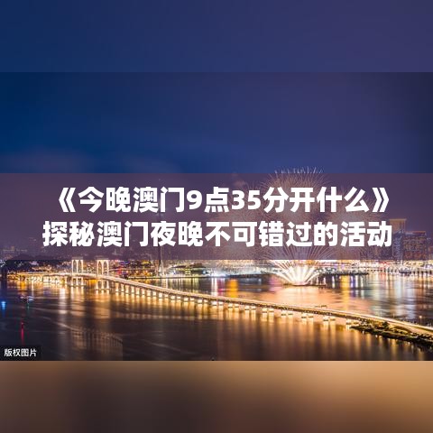 《今晚澳門9點35分開什么》探秘澳門夜晚不可錯過的活動