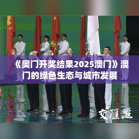 《奧門開獎結果2025澳門》澳門的綠色生態與城市發展