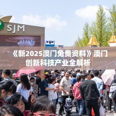 《新2025澳門兔費資料》澳門創新科技產業全解析