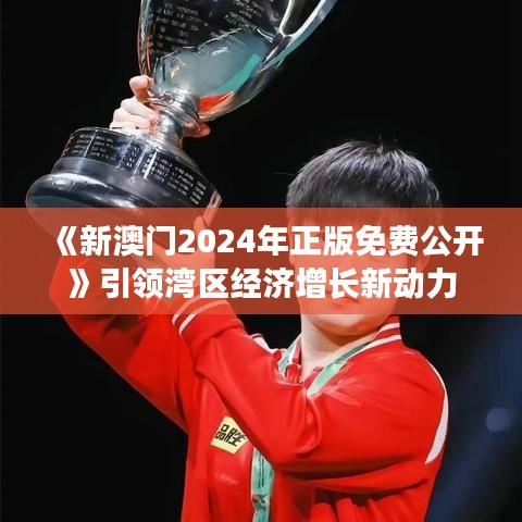 《新澳門2024年正版免費公開》引領灣區經濟增長新動力
