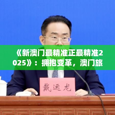 《新澳門最精準(zhǔn)正最精準(zhǔn)2025》：擁抱變革，澳門旅游新篇章