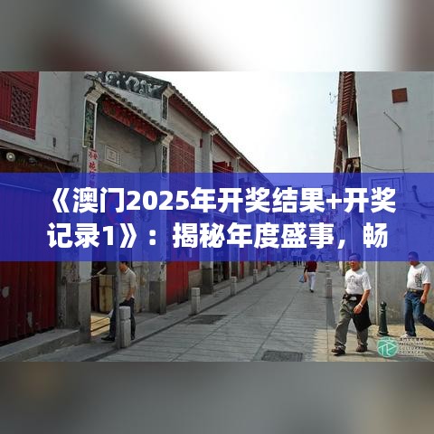 《澳門2025年開獎結果+開獎記錄1》：揭秘年度盛事，暢覽豐富賽事回顧