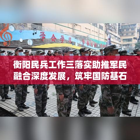 衡陽民兵工作三落實助推軍民融合深度發展，筑牢國防基石
