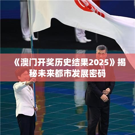 《澳門開獎歷史結果2025》揭秘未來都市發展密碼