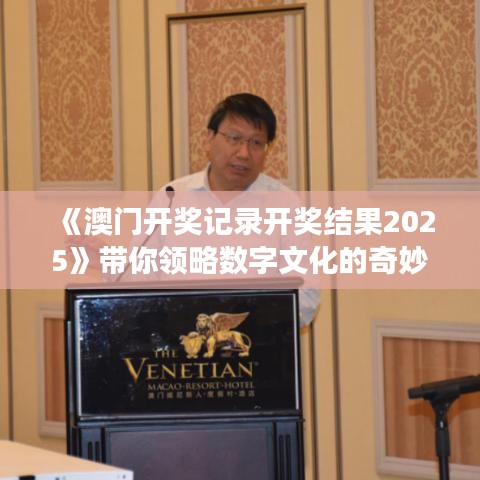 《澳門開獎記錄開獎結果2025》帶你領略數字文化的奇妙之旅