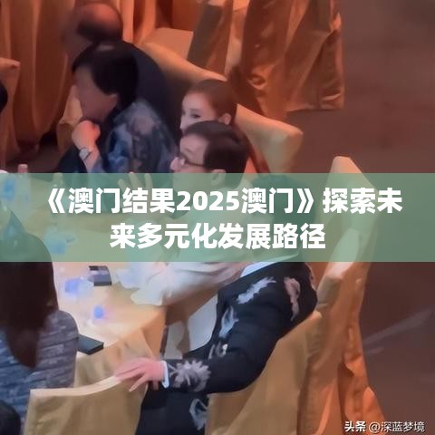 《澳門結果2025澳門》探索未來多元化發(fā)展路徑