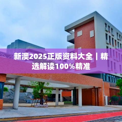 新澳2025正版資料大全｜精選解讀100%精準