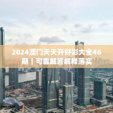 2024澳門天天開好彩大全46期｜可靠解答解釋落實