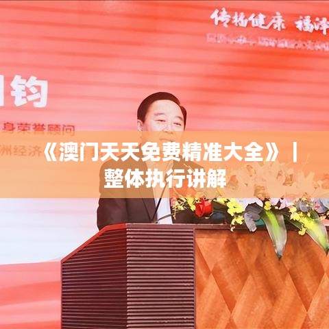 《澳門天天免費精準大全》｜整體執行講解