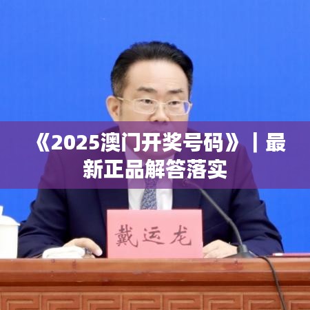 《2025澳門開獎(jiǎng)號(hào)碼》｜最新正品解答落實(shí)