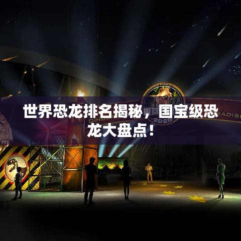世界恐龍排名揭秘，國寶級恐龍大盤點！