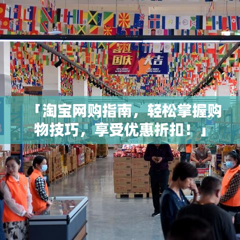 「淘寶網購指南，輕松掌握購物技巧，享受優惠折扣！」