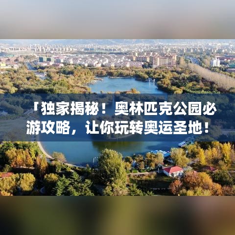 「獨家揭秘！奧林匹克公園必游攻略，讓你玩轉奧運圣地！」