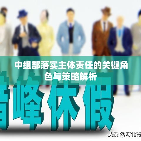 中組部落實主體責任的關鍵角色與策略解析