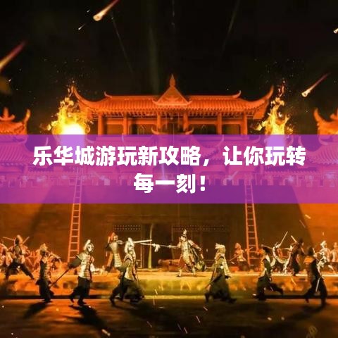 樂華城游玩新攻略，讓你玩轉每一刻！
