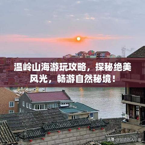 溫嶺山海游玩攻略，探秘絕美風(fēng)光，暢游自然秘境！