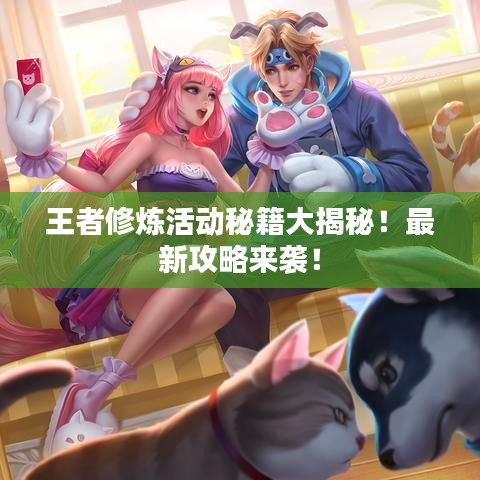 王者修煉活動(dòng)秘籍大揭秘！最新攻略來(lái)襲！