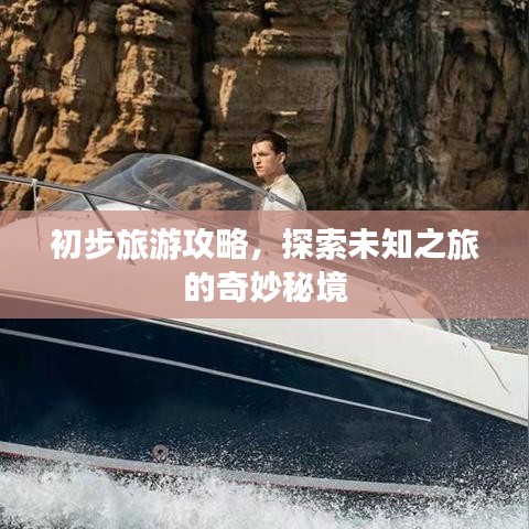 初步旅游攻略，探索未知之旅的奇妙秘境
