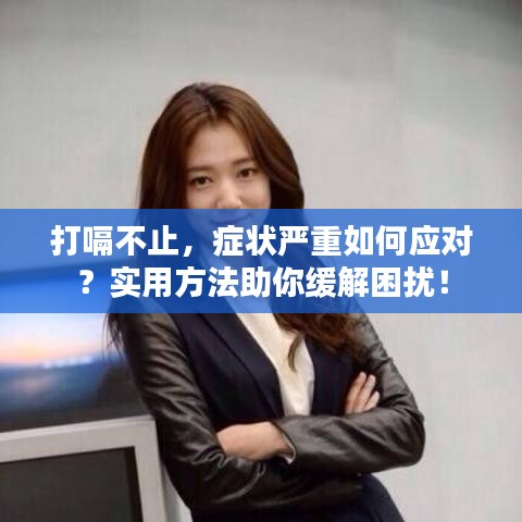 打嗝不止，癥狀嚴重如何應對？實用方法助你緩解困擾！
