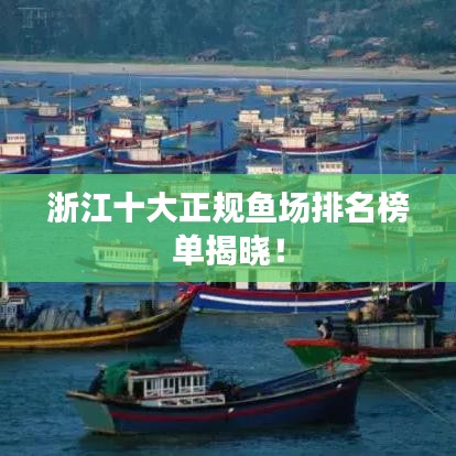 浙江十大正規(guī)魚場排名榜單揭曉！