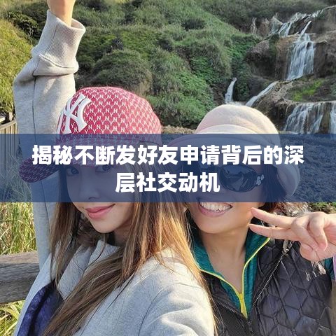 揭秘不斷發好友申請背后的深層社交動機