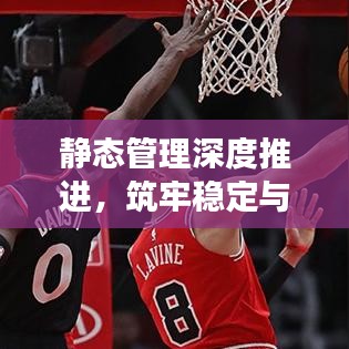 靜態管理深度推進，筑牢穩定與發展基石