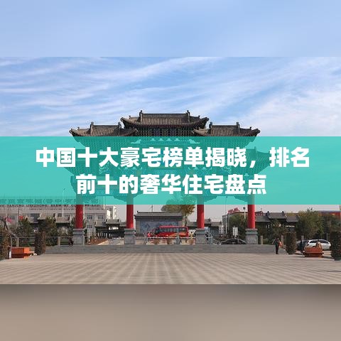 中國十大豪宅榜單揭曉，排名前十的奢華住宅盤點