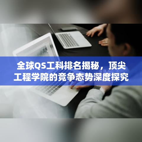 全球QS工科排名揭秘，頂尖工程學院的競爭態勢深度探究