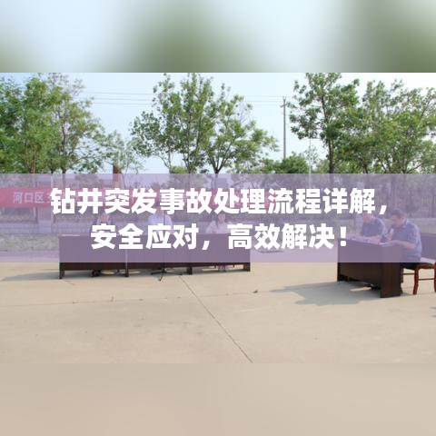 鉆井突發(fā)事故處理流程詳解，安全應(yīng)對，高效解決！