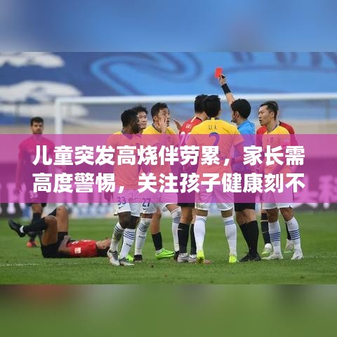 兒童突發高燒伴勞累，家長需高度警惕，關注孩子健康刻不容緩