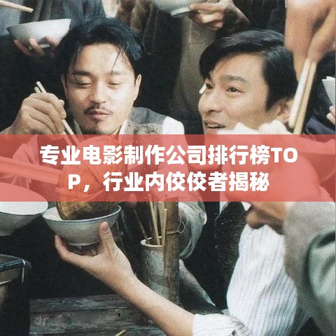 專業(yè)電影制作公司排行榜TOP，行業(yè)內(nèi)佼佼者揭秘