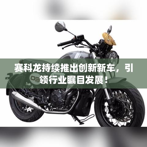 賽科龍持續推出創新新車，引領行業矚目發展！