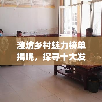 濰坊鄉(xiāng)村魅力榜單揭曉，探尋十大發(fā)展典范，鄉(xiāng)村魅力無限！