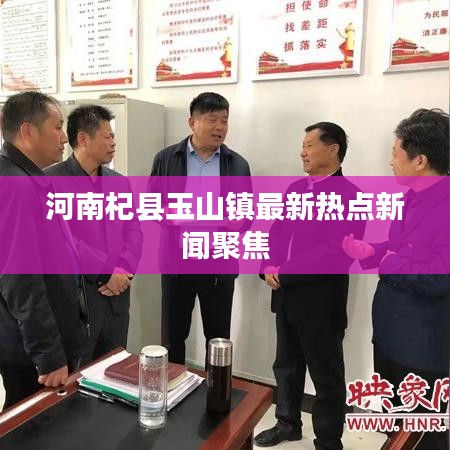 河南杞縣玉山鎮(zhèn)最新熱點(diǎn)新聞聚焦