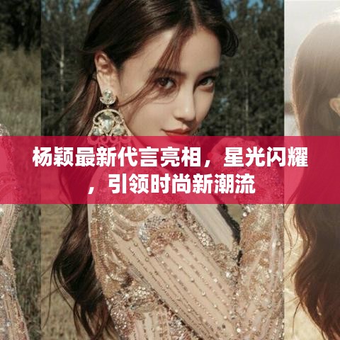 楊穎最新代言亮相，星光閃耀，引領時尚新潮流