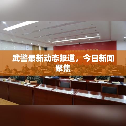 武警最新動(dòng)態(tài)報(bào)道，今日新聞聚焦