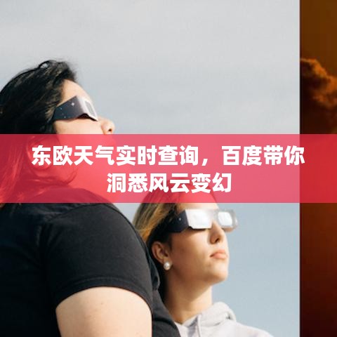 東歐天氣實時查詢，百度帶你洞悉風云變幻
