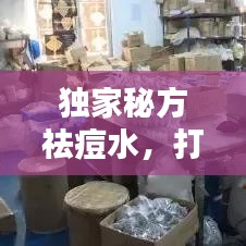 獨家秘方祛痘水，打造無瑕美肌的秘密武器