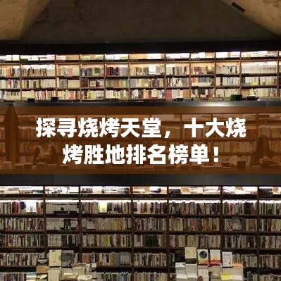 探尋燒烤天堂，十大燒烤勝地排名榜單！