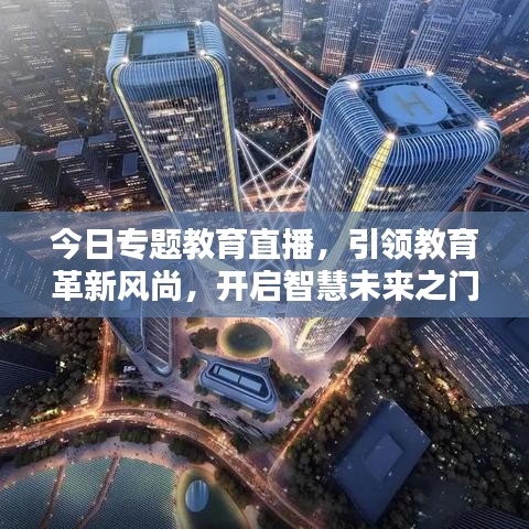今日專題教育直播，引領(lǐng)教育革新風(fēng)尚，開啟智慧未來之門