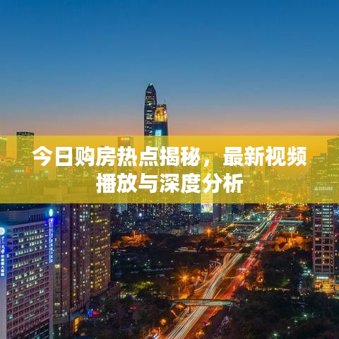 今日購房熱點揭秘，最新視頻播放與深度分析