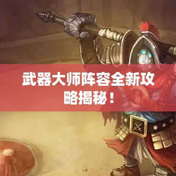 武器大師陣容全新攻略揭秘！