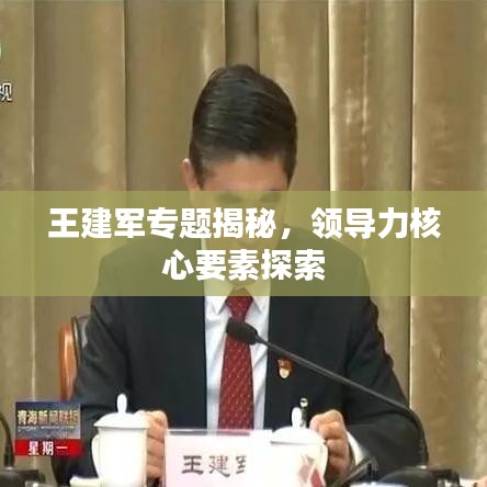 王建軍專題揭秘，領導力核心要素探索