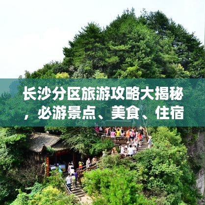 長沙分區(qū)旅游攻略大揭秘，必游景點(diǎn)、美食、住宿一網(wǎng)打盡！