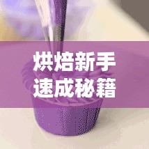 烘焙新手速成秘籍，跟隨視頻教程，輕松掌握烘焙技巧