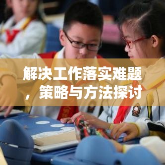 解決工作落實(shí)難題，策略與方法探討