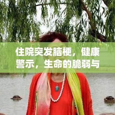 住院突發腦梗，健康警示，生命的脆弱與珍貴提醒！