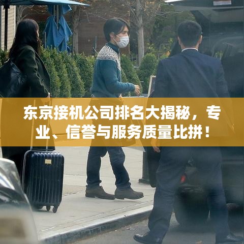 東京接機公司排名大揭秘，專業、信譽與服務質量比拼！