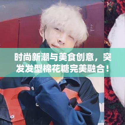 時尚新潮與美食創(chuàng)意，突發(fā)發(fā)型棉花糖完美融合！